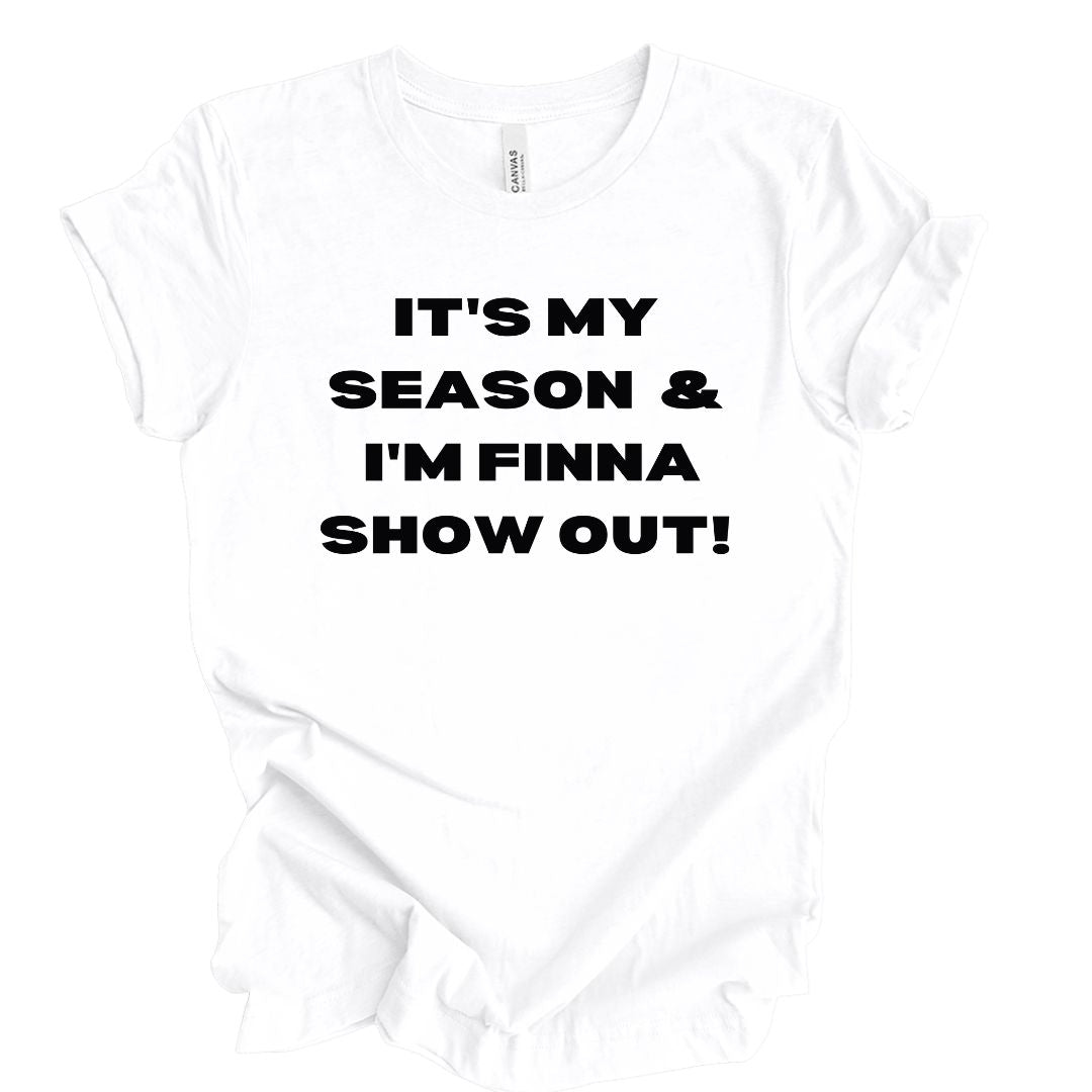 Its My Season and I'm finna Show Out White T Shirt
